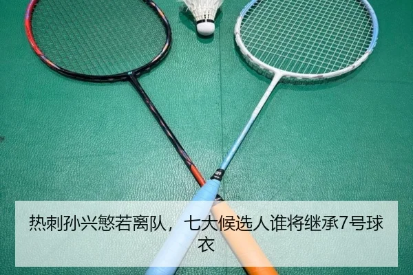 热刺孙兴慜若离队，七大候选人谁将继承7号球衣