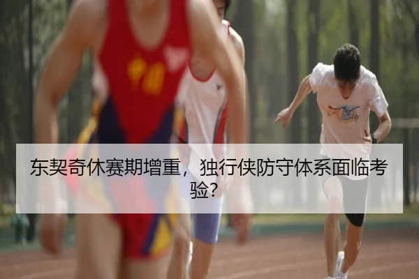 东契奇休赛期增重，独行侠防守体系面临考验？